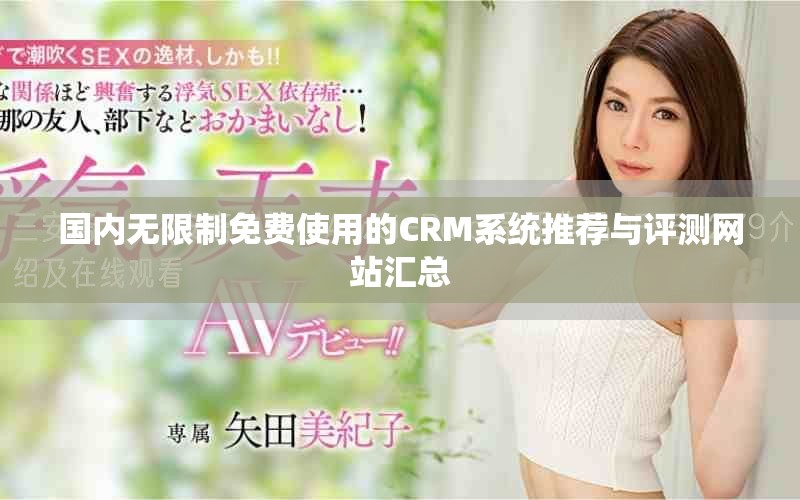 國內無限制免費使用的CRM系統推薦與評測網站匯總