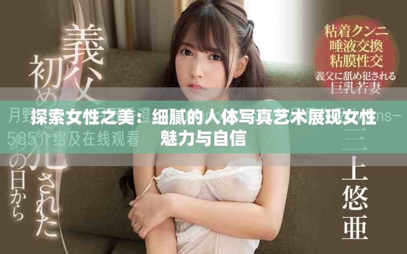 探索女性之美:細(xì)膩的人體寫(xiě)真藝術(shù)展現(xiàn)女性魅力與自信 探索女性之美:細(xì)膩的人體寫(xiě)真藝術(shù)展現(xiàn)女性魅力與自信