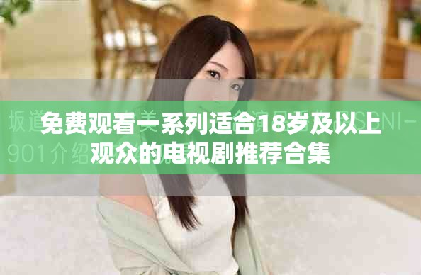 免費(fèi)觀看一系列適合18歲及以上觀眾的電視劇推薦合集