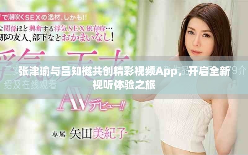 張津瑜與呂知樾共創精彩視頻App,開啟全新視聽體驗之旅 張津瑜與呂知樾共創精彩視頻App,開啟全新視聽體驗之旅