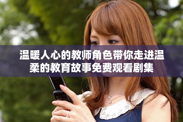 溫暖人心的教師角色帶你走進(jìn)溫柔的教育故事免費觀看劇集