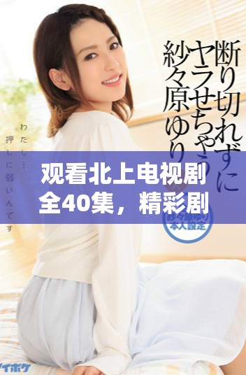 觀看北上電視劇全40集，精彩劇情盡在掌握中，免費暢享！