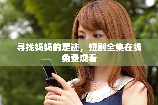 尋找媽媽的足跡，短劇全集在線免費觀看