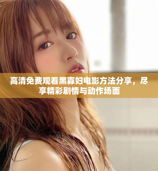 高清免費觀看黑寡婦電影方法分享,盡享精彩劇情與動作場面 高清免費觀看黑寡婦電影方法分享,盡享精彩劇情與動作場面