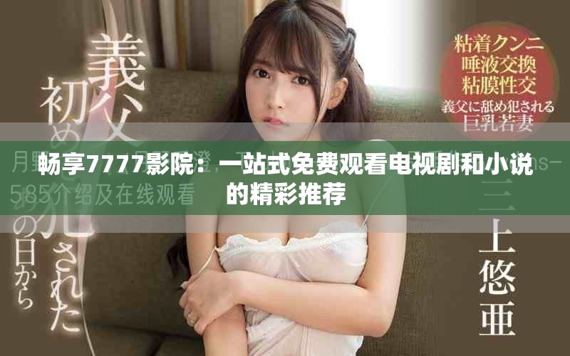 暢享7777影院：一站式免費觀看電視劇和小說的精彩推薦