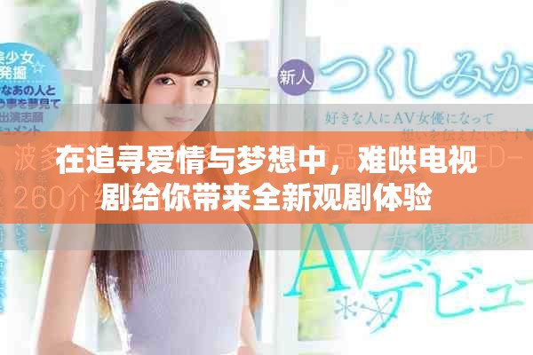 在追尋愛情與夢想中，難哄電視劇給你帶來全新觀劇體驗