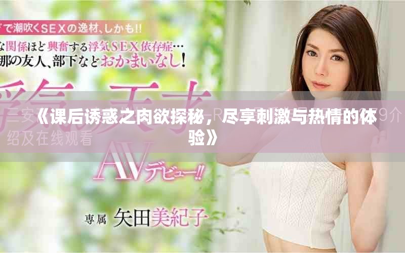 《課后誘惑之肉欲探秘，盡享刺激與熱情的體驗》