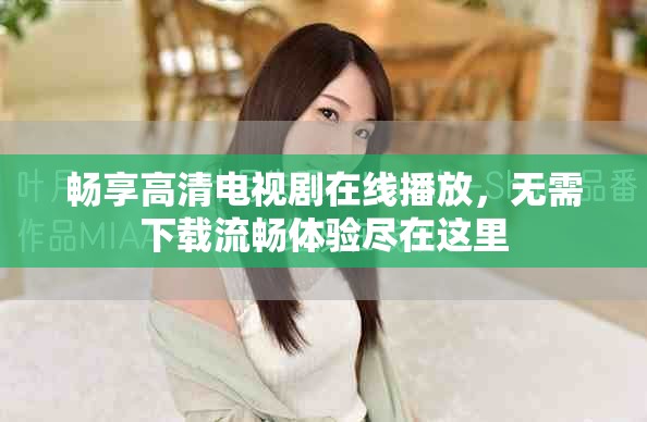 暢享高清電視劇在線播放，無需下載流暢體驗盡在這里