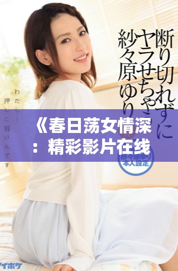 《春日蕩女情深：精彩影片在線觀看全攻略》