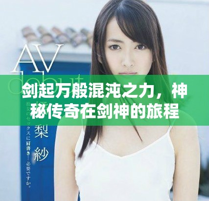 劍起萬般混沌之力，神秘傳奇在劍神的旅程中展開