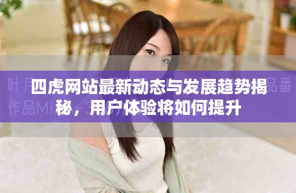 四虎網站最新動態與發展趨勢揭秘，用戶體驗將如何提升