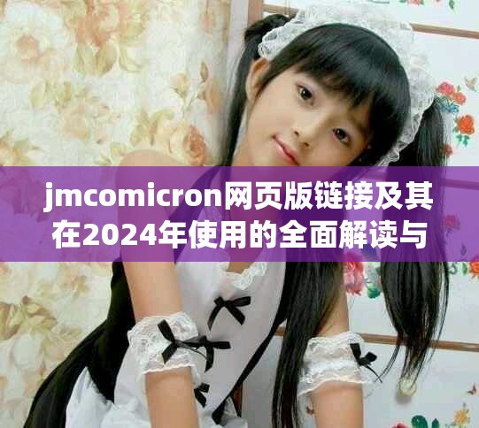 jmcomicron網頁版鏈接及其在2024年使用的全面解讀與分析