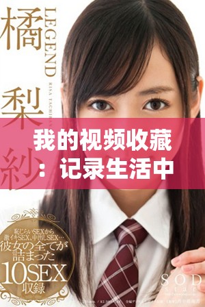 我的視頻收藏:記錄生活中的精彩瞬間與難忘回憶 我的視頻收藏:記錄生活中的精彩瞬間與難忘回憶