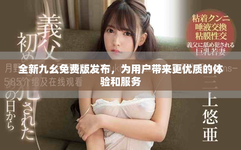 全新九幺免費版發(fā)布，為用戶帶來更優(yōu)質(zhì)的體驗和服務(wù)