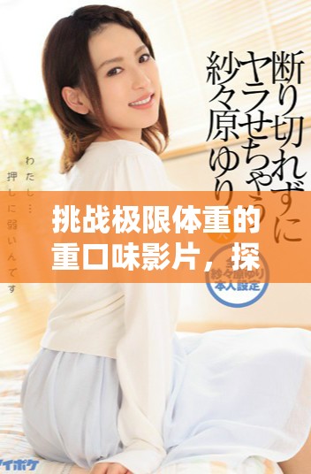 挑戰極限體重的重口味影片，探索肥胖與生活的真實故事