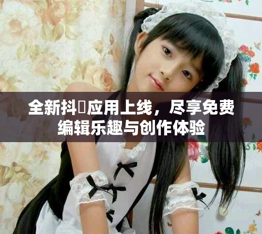 全新抖抈應用上線,盡享免費編輯樂趣與創作體驗 全新抖抈應用上線,盡享免費編輯樂趣與創作體驗