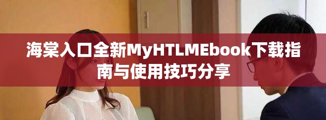 海棠入口全新MyHTLMEbook下載指南與使用技巧分享 海棠入口全新MyHTLMEbook下載指南與使用技巧分享