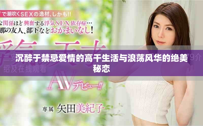 沉醉于禁忌愛情的高干生活與浪蕩風(fēng)華的絕美秘戀 沉醉于禁忌愛情的高干生活與浪蕩風(fēng)華的絕美秘戀