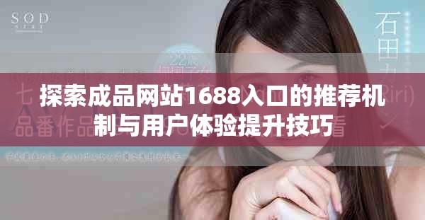 探索成品網站1688入口的推薦機制與用戶體驗提升技巧
