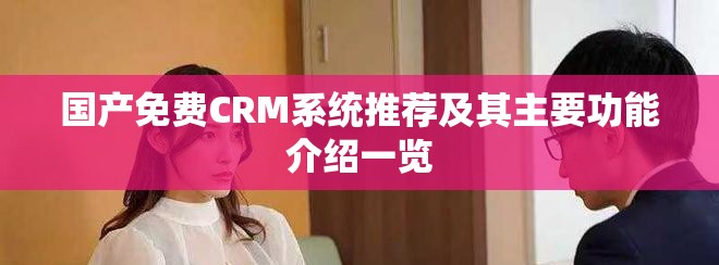 國產(chǎn)免費CRM系統(tǒng)推薦及其主要功能介紹一覽