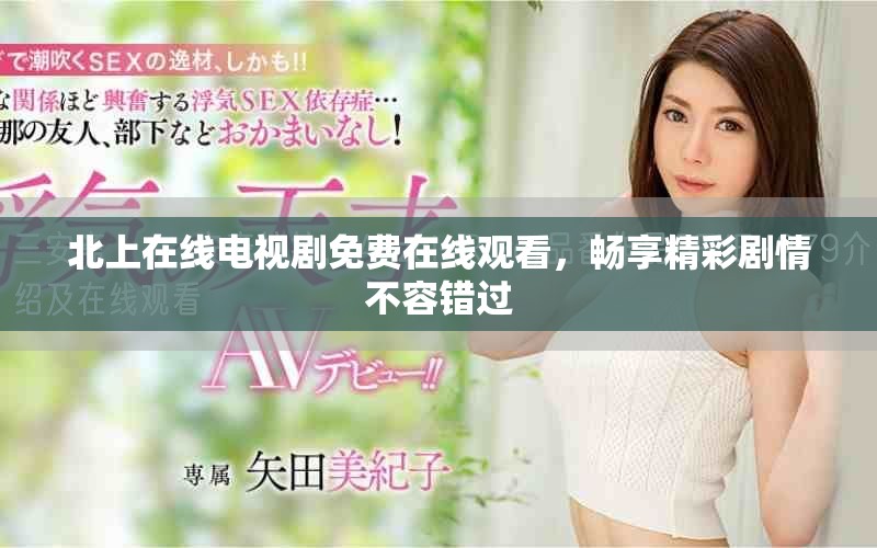 北上在線電視劇免費(fèi)在線觀看，暢享精彩劇情不容錯(cuò)過(guò)