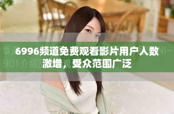 6996頻道免費觀看影片用戶人數激增，受眾范圍廣泛