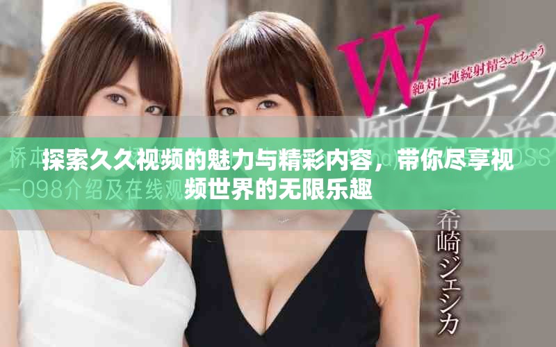 探索久久視頻的魅力與精彩內容,帶你盡享視頻世界的無限樂趣 探索久久視頻的魅力與精彩內容,帶你盡享視頻世界的無限樂趣