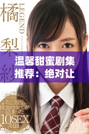 溫馨甜蜜劇集推薦:絕對(duì)讓你心動(dòng)的短篇愛(ài)情故事。 溫馨甜蜜劇集推薦:絕對(duì)讓你心動(dòng)的短篇愛(ài)情故事。