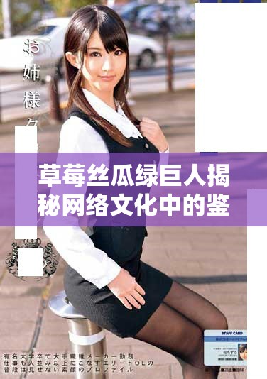 草莓絲瓜綠巨人揭秘網絡文化中的鑒黃師角色與意義