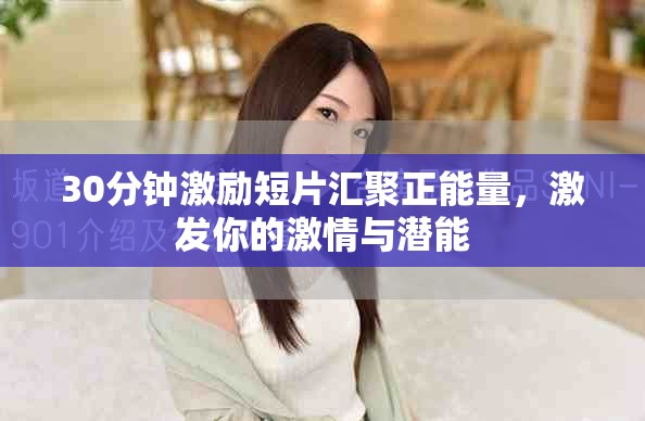 30分鐘激勵(lì)短片匯聚正能量，激發(fā)你的激情與潛能