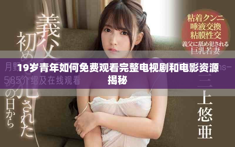 19歲青年如何免費觀看完整電視劇和電影資源揭秘