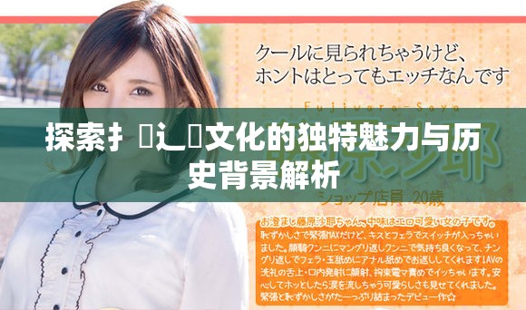 探索扌喿辶畐文化的獨特魅力與歷史背景解析 探索扌喿辶畐文化的獨特魅力與歷史背景解析