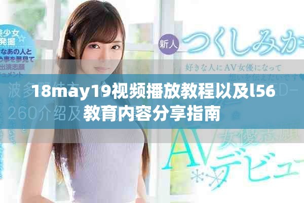 18may19視頻播放教程以及l56教育內容分享指南 18may19視頻播放教程以及l56教育內容分享指南
