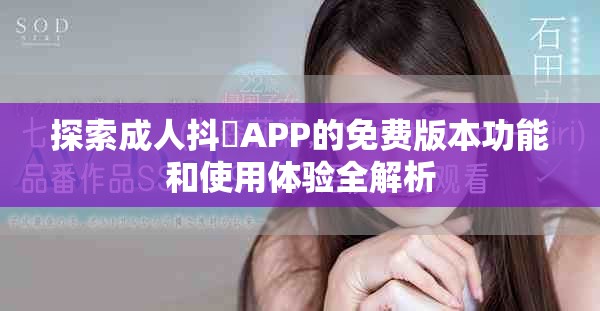 探索成人抖抈APP的免費版本功能和使用體驗全解析