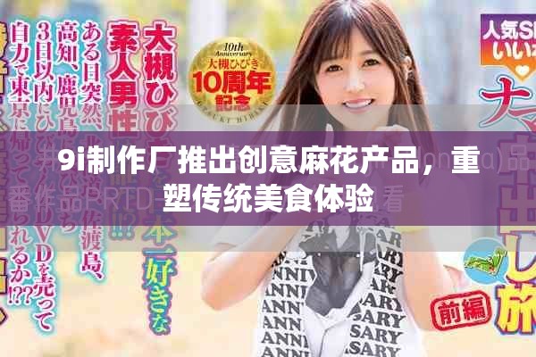 9i制作廠推出創意麻花產品,重塑傳統美食體驗 9i制作廠推出創意麻花產品,重塑傳統美食體驗