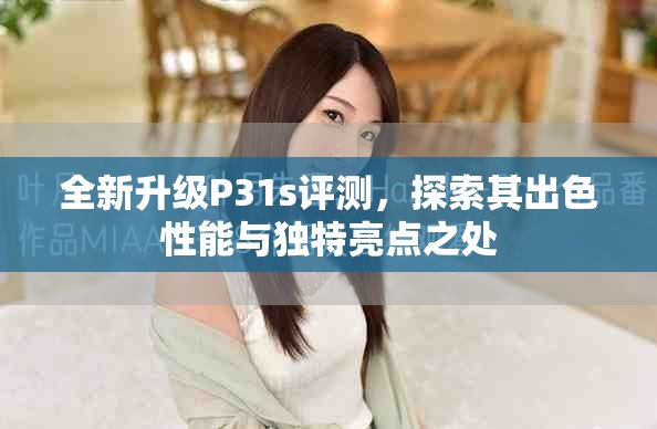 全新升級P31s評測，探索其出色性能與獨特亮點之處