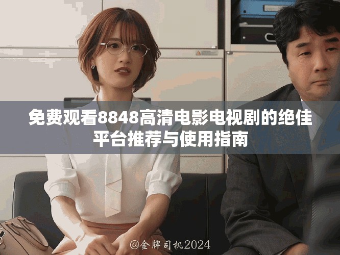 免費觀看8848高清電影電視劇的絕佳平臺推薦與使用指南