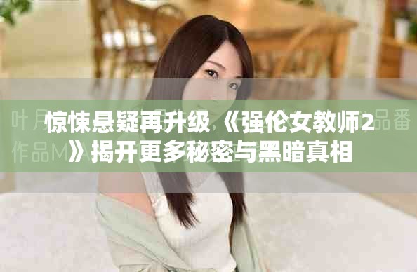 驚悚懸疑再升級(jí) 《強(qiáng)倫女教師2》揭開(kāi)更多秘密與黑暗真相