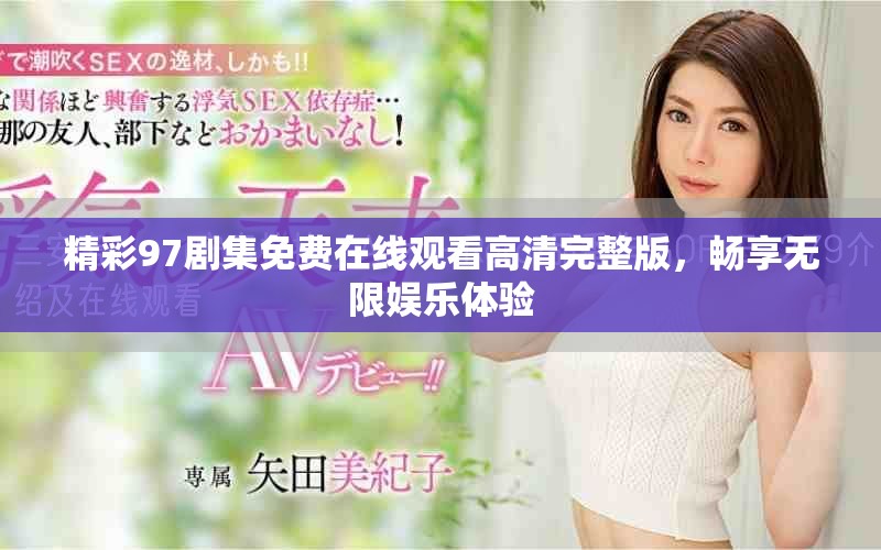 精彩97劇集免費(fèi)在線觀看高清完整版，暢享無限娛樂體驗(yàn)