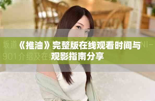 《推油》完整版在線觀看時間與觀影指南分享 《推油》完整版在線觀看時間與觀影指南分享