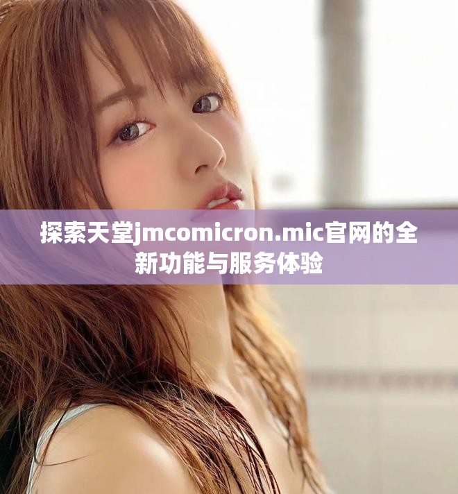 探索天堂jmcomicron.mic官網的全新功能與服務體驗 探索天堂jmcomicron.mic官網的全新功能與服務體驗