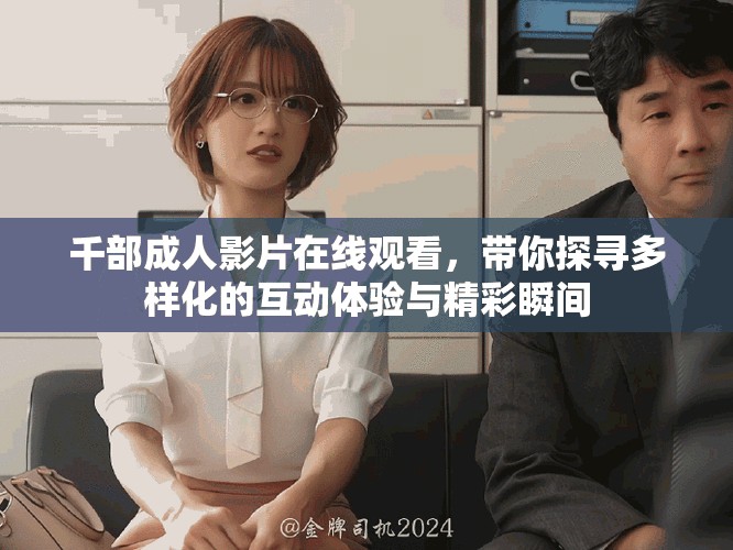 千部成人影片在線觀看，帶你探尋多樣化的互動體驗與精彩瞬間