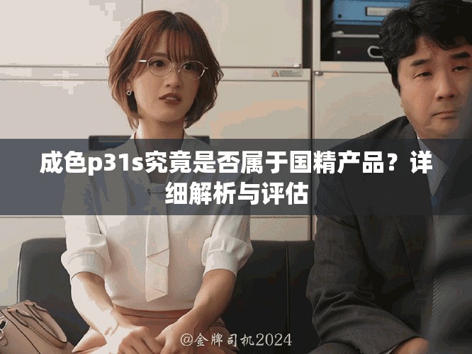 成色p31s究竟是否屬于國精產品？詳細解析與評估