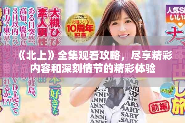 《北上》全集觀看攻略,盡享精彩內容和深刻情節的精彩體驗 《北上》全集觀看攻略,盡享精彩內容和深刻情節的精彩體驗