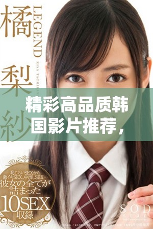 精彩高品質(zhì)韓國影片推薦，助你暢享視覺盛宴
