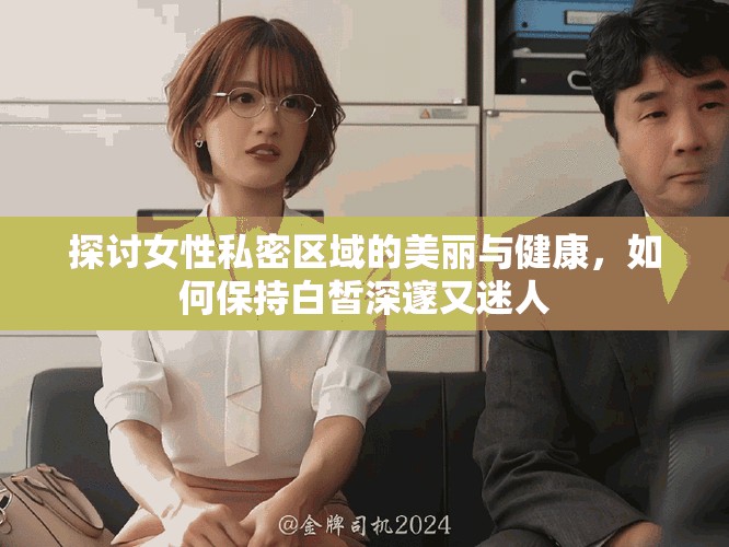 探討女性私密區域的美麗與健康,如何保持白皙深邃又迷人 探討女性私密區域的美麗與健康,如何保持白皙深邃又迷人