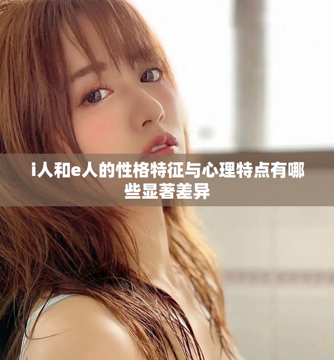 i人和e人的性格特征與心理特點有哪些顯著差異