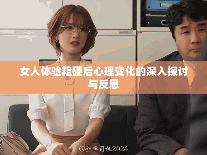 女人體驗粗硬后心理變化的深入探討與反思