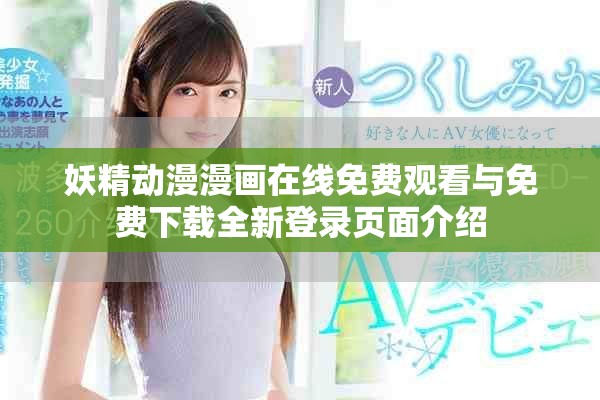 妖精動(dòng)漫漫畫(huà)在線免費(fèi)觀看與免費(fèi)下載全新登錄頁(yè)面介紹