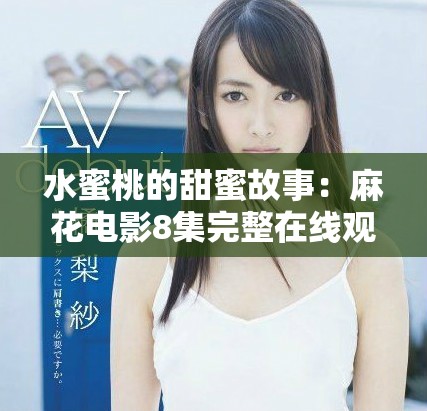 水蜜桃的甜蜜故事：麻花電影8集完整在線觀看指南